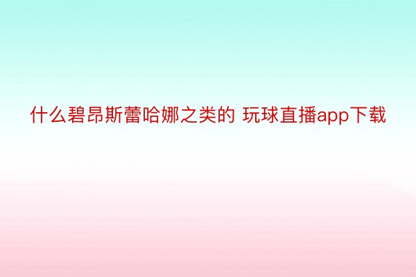 什么碧昂斯蕾哈娜之类的 玩球直播app下载