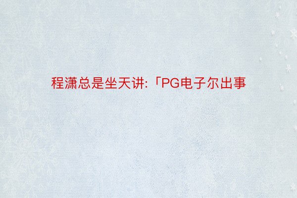 程潇总是坐天讲:「PG电子尔出事