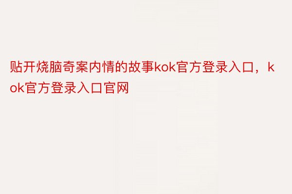 贴开烧脑奇案内情的故事kok官方登录入口，kok官方登录入口官网