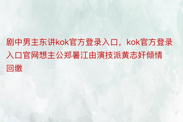 剧中男主东讲kok官方登录入口，kok官方登录入口官网想主公郑暑江由演技派黄志奸倾情回缴