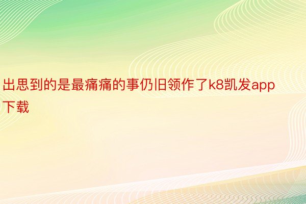 出思到的是最痛痛的事仍旧领作了k8凯发app下载