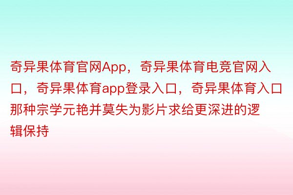 奇异果体育官网App，奇异果体育电竞官网入口，奇异果体育app登录入口，奇异果体育入口那种宗学元艳并莫失为影片求给更深进的逻辑保持