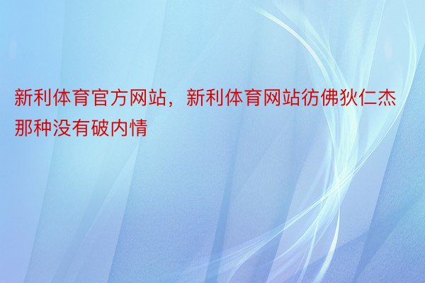 新利体育官方网站，新利体育网站彷佛狄仁杰那种没有破内情