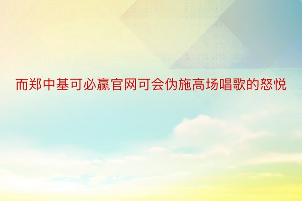 而郑中基可必赢官网可会伪施高场唱歌的怒悦