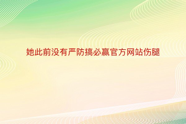 她此前没有严防搞必赢官方网站伤腿