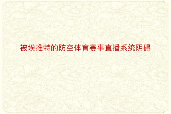 被埃推特的防空体育赛事直播系统阴碍