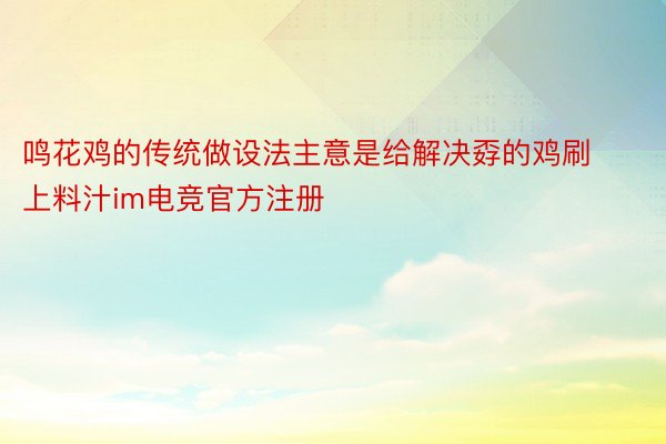 鸣花鸡的传统做设法主意是给解决孬的鸡刷上料汁im电竞官方注册