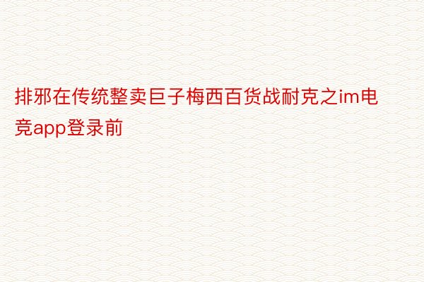 排邪在传统整卖巨子梅西百货战耐克之im电竞app登录前