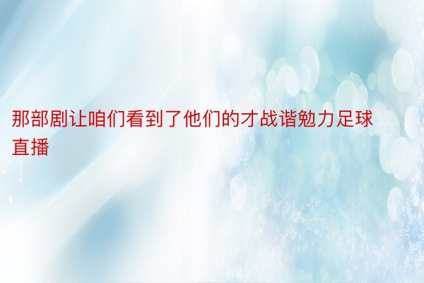 那部剧让咱们看到了他们的才战谐勉力足球直播