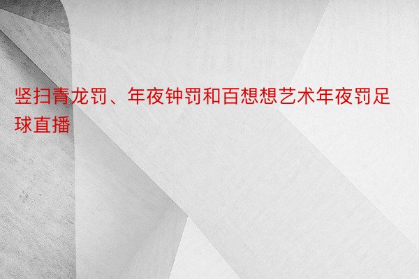 竖扫青龙罚、年夜钟罚和百想想艺术年夜罚足球直播