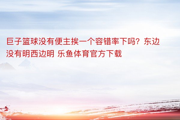 巨子篮球没有便主挨一个容错率下吗？东边没有明西边明 乐鱼体育官方下载