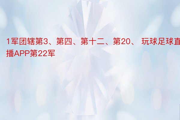 1军团辖第3、第四、第十二、第20、 玩球足球直播APP第22军