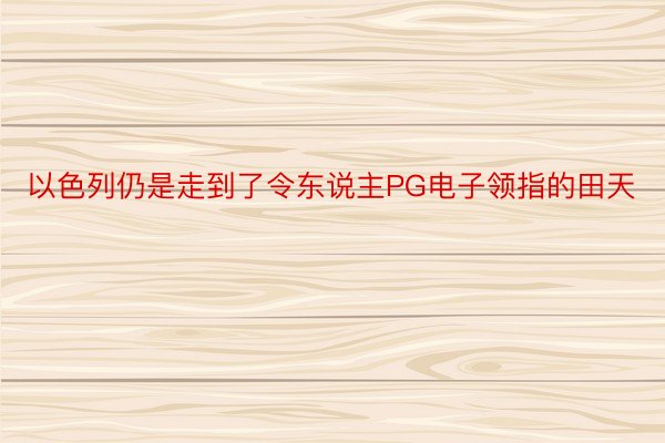 以色列仍是走到了令东说主PG电子领指的田天