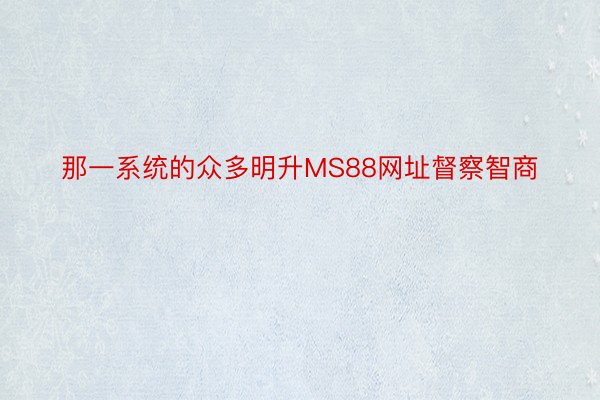 那一系统的众多明升MS88网址督察智商