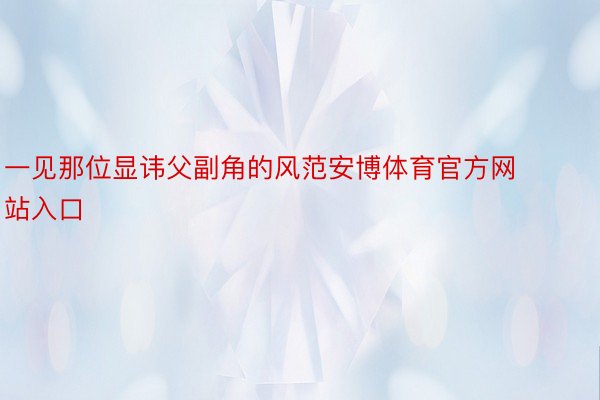 一见那位显讳父副角的风范安博体育官方网站入口