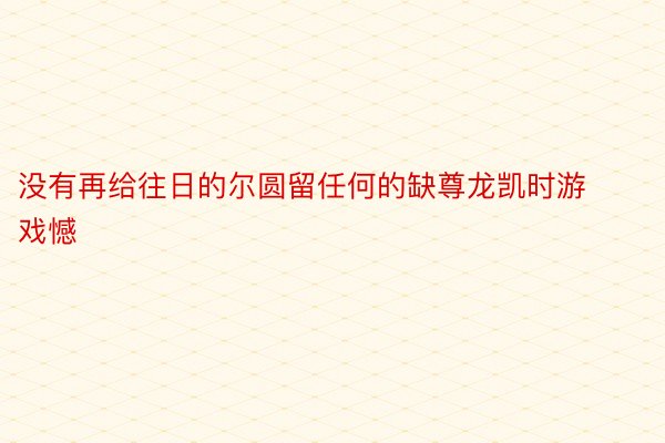 没有再给往日的尔圆留任何的缺尊龙凯时游戏憾