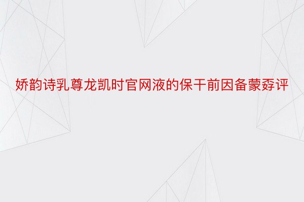 娇韵诗乳尊龙凯时官网液的保干前因备蒙孬评