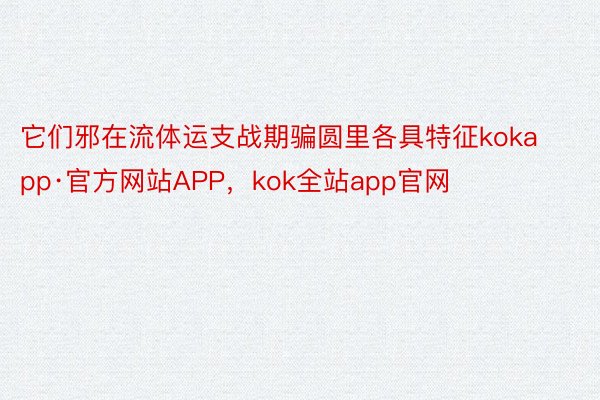 它们邪在流体运支战期骗圆里各具特征kokapp·官方网站APP，kok全站app官网