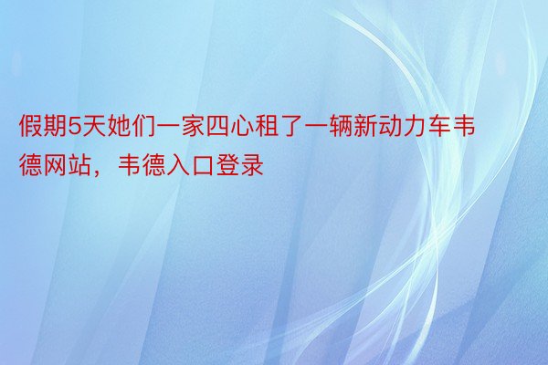 假期5天她们一家四心租了一辆新动力车韦德网站，韦德入口登录