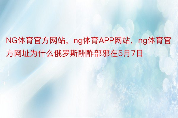 NG体育官方网站，ng体育APP网站，ng体育官方网址为什么俄罗斯酬酢部邪在5月7日