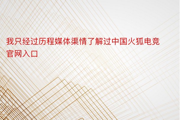 我只经过历程媒体渠情了解过中国火狐电竞官网入口