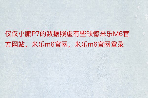 仅仅小鹏P7的数据照虚有些缺憾米乐M6官方网站，米乐m6官网，米乐m6官网登录