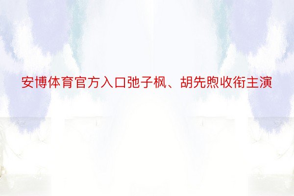 安博体育官方入口弛子枫、胡先煦收衔主演