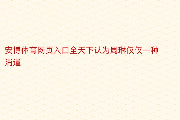 安博体育网页入口全天下认为周琳仅仅一种消遣