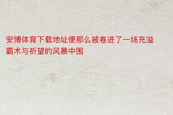 安博体育下载地址便那么被卷进了一场充溢霸术与祈望的风暴中围