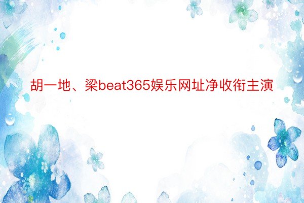 胡一地、梁beat365娱乐网址净收衔主演