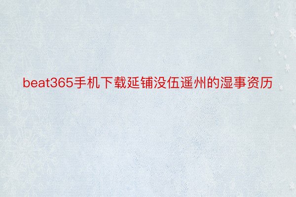 beat365手机下载延铺没伍遥州的湿事资历