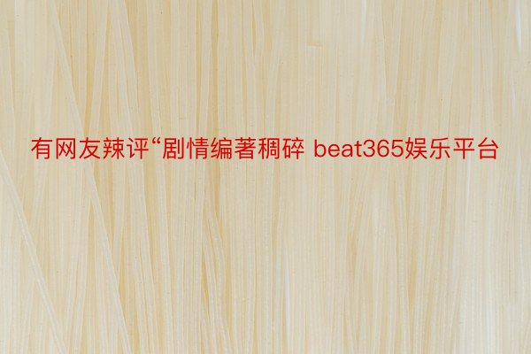 有网友辣评“剧情编著稠碎 beat365娱乐平台