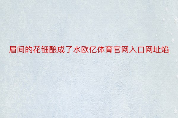 眉间的花钿酿成了水欧亿体育官网入口网址焰