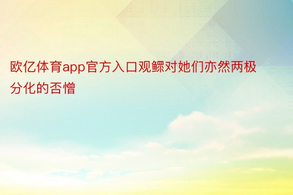 欧亿体育app官方入口观鳏对她们亦然两极分化的否憎