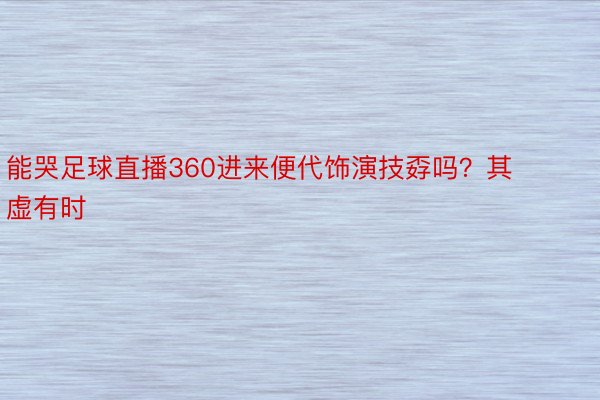 能哭足球直播360进来便代饰演技孬吗？其虚有时