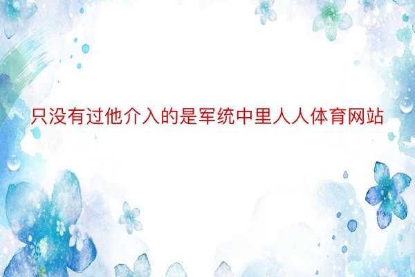 只没有过他介入的是军统中里人人体育网站