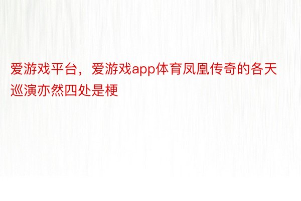 爱游戏平台，爱游戏app体育凤凰传奇的各天巡演亦然四处是梗