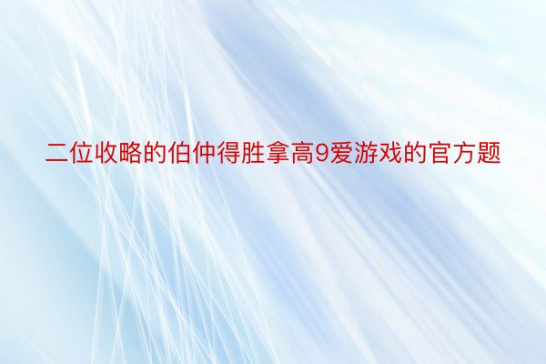 二位收略的伯仲得胜拿高9爱游戏的官方题