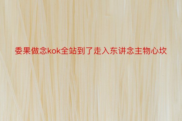 委果做念kok全站到了走入东讲念主物心坎