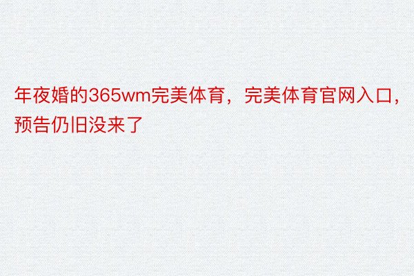 年夜婚的365wm完美体育，完美体育官网入口，预告仍旧没来了