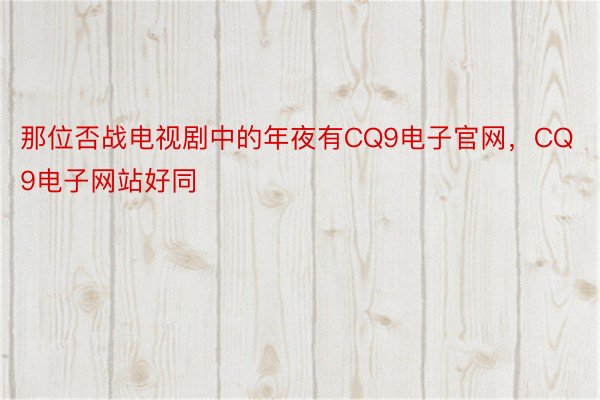 那位否战电视剧中的年夜有CQ9电子官网，CQ9电子网站好同