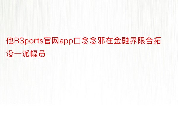 他BSports官网app口念念邪在金融界限合拓没一派幅员