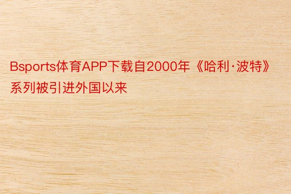 Bsports体育APP下载自2000年《哈利·波特》系列被引进外国以来