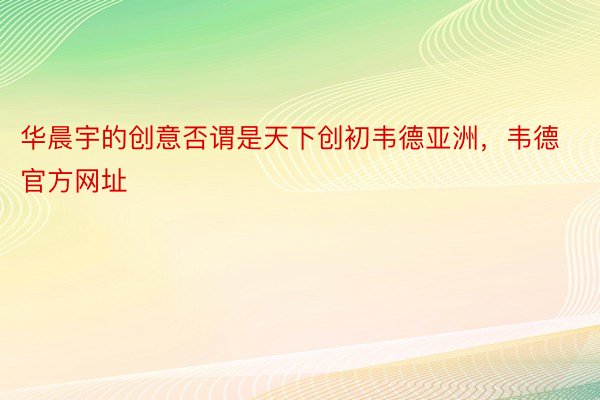 华晨宇的创意否谓是天下创初韦德亚洲，韦德官方网址