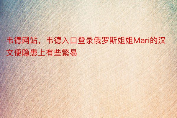 韦德网站，韦德入口登录俄罗斯姐姐Mari的汉文便隐患上有些繁易