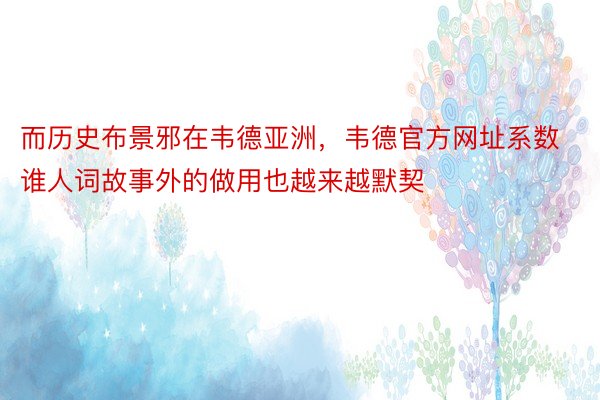 而历史布景邪在韦德亚洲，韦德官方网址系数谁人词故事外的做用也越来越默契