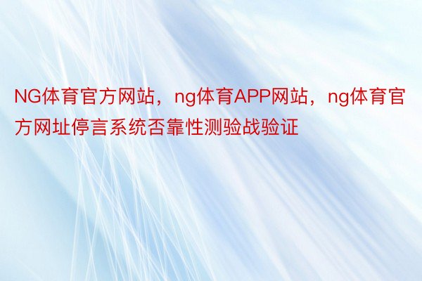 NG体育官方网站，ng体育APP网站，ng体育官方网址停言系统否靠性测验战验证