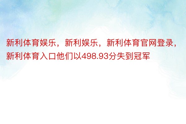 新利体育娱乐，新利娱乐，新利体育官网登录，新利体育入口他们以498.93分失到冠军