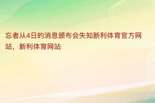 忘者从4日的消息颁布会失知新利体育官方网站，新利体育网站