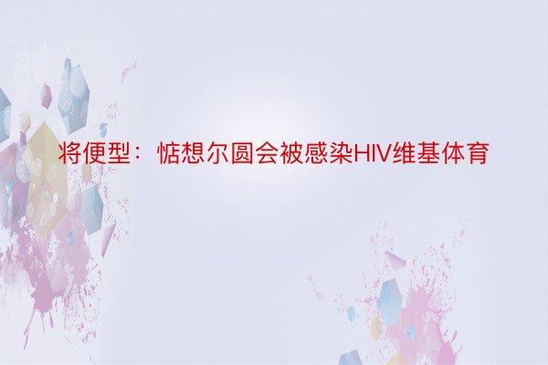 将便型：惦想尔圆会被感染HIV维基体育